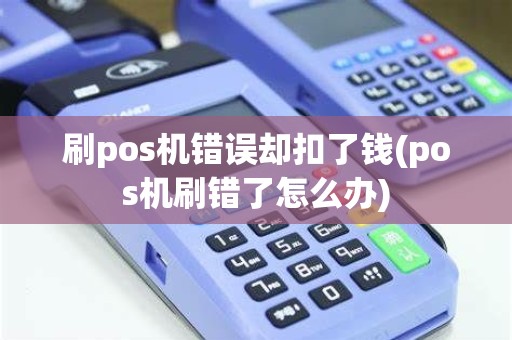 刷pos机错误却扣了钱(pos机刷错了怎么办)