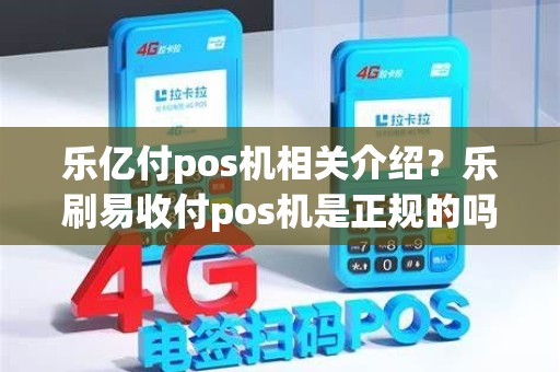 乐亿付pos机相关介绍？乐刷易收付pos机是正规的吗