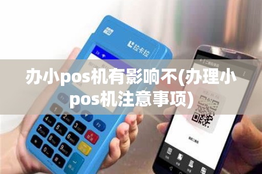 办小pos机有影响不(办理小pos机注意事项)