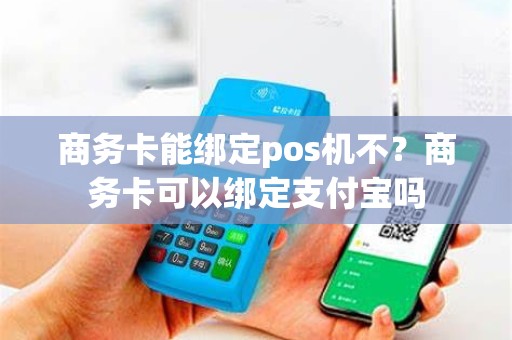 商务卡能绑定pos机不？商务卡可以绑定支付宝吗