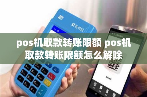 pos机取款转账限额 pos机取款转账限额怎么解除