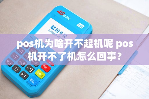 pos机为啥开不起机呢 pos机开不了机怎么回事？