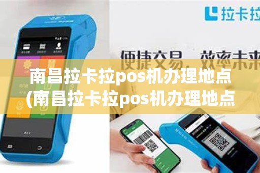 南昌拉卡拉pos机办理地点(南昌拉卡拉pos机办理地点在哪里)