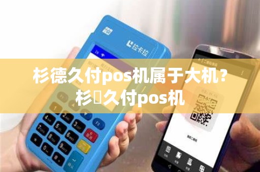 杉德久付pos机属于大机？杉徳久付pos机