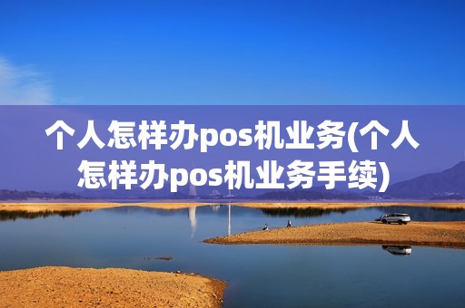 个人怎样办pos机业务(个人怎样办pos机业务手续)