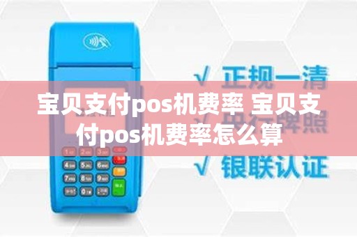 宝贝支付pos机费率 宝贝支付pos机费率怎么算