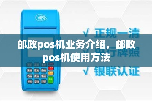 邮政pos机业务介绍，邮政pos机使用方法