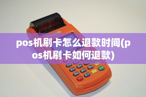 pos机刷卡怎么退款时间(pos机刷卡如何退款)