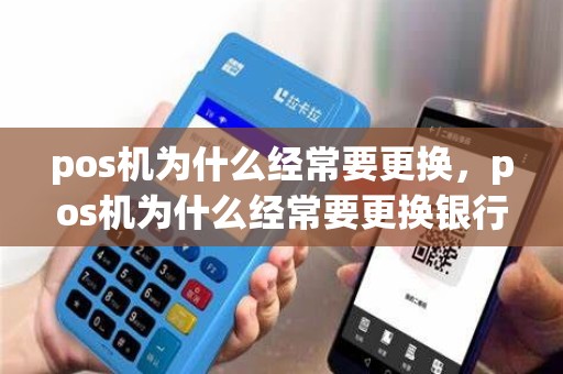 pos机为什么经常要更换，pos机为什么经常要更换银行卡