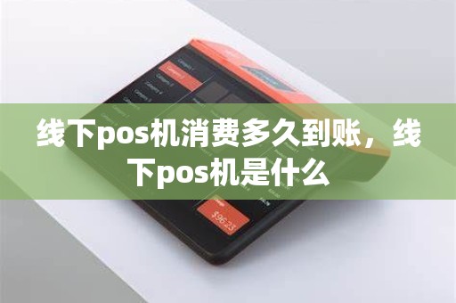 线下pos机消费多久到账，线下pos机是什么