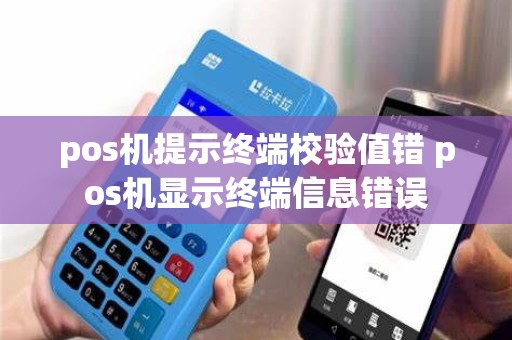 pos机提示终端校验值错 pos机显示终端信息错误