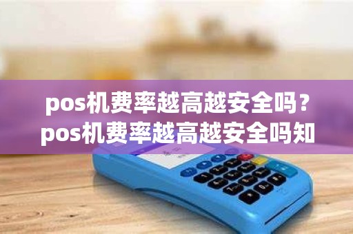 pos机费率越高越安全吗？pos机费率越高越安全吗知乎