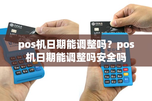 pos机日期能调整吗？pos机日期能调整吗安全吗