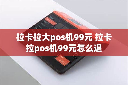 拉卡拉大pos机99元 拉卡拉pos机99元怎么退