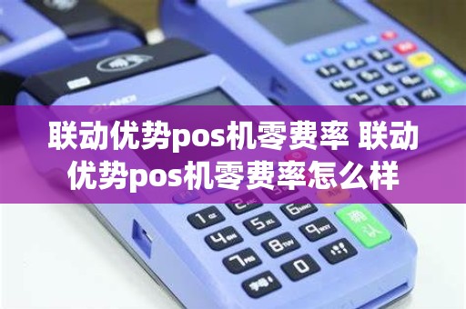 联动优势pos机零费率 联动优势pos机零费率怎么样