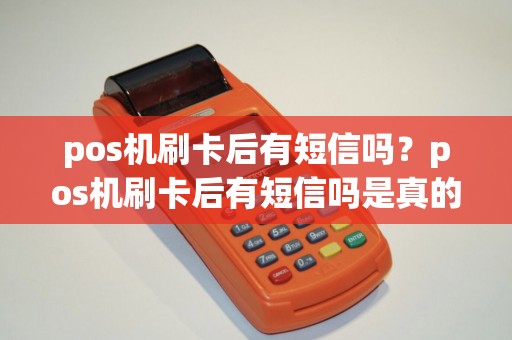 pos机刷卡后有短信吗？pos机刷卡后有短信吗是真的吗