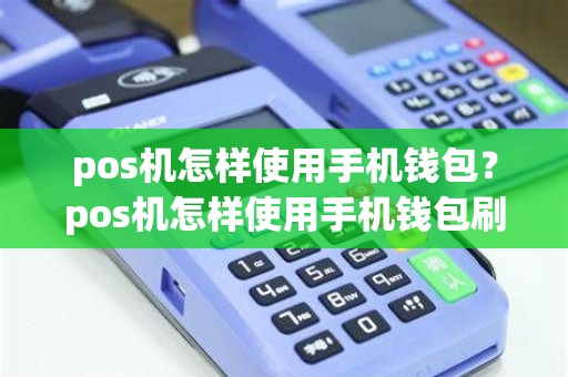pos机怎样使用手机钱包？pos机怎样使用手机钱包刷卡