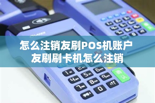 怎么注销友刷POS机账户 友刷刷卡机怎么注销