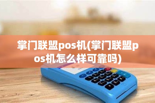 掌门联盟pos机(掌门联盟pos机怎么样可靠吗)