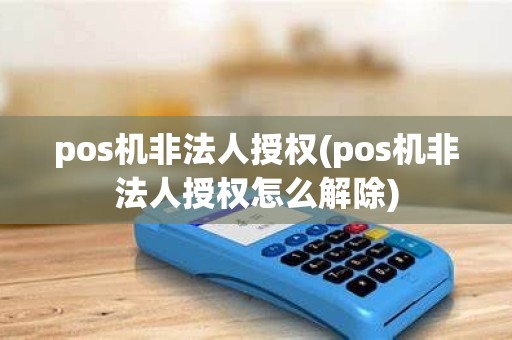 pos机非法人授权(pos机非法人授权怎么解除)