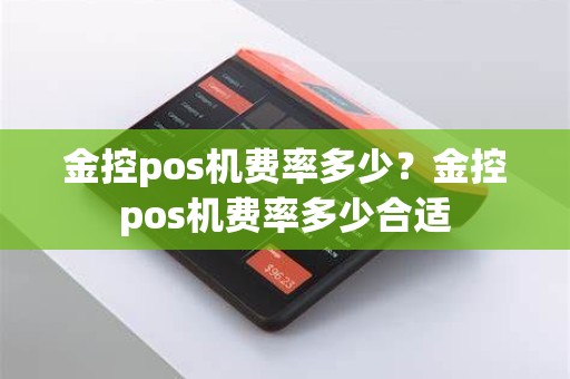 金控pos机费率多少？金控pos机费率多少合适