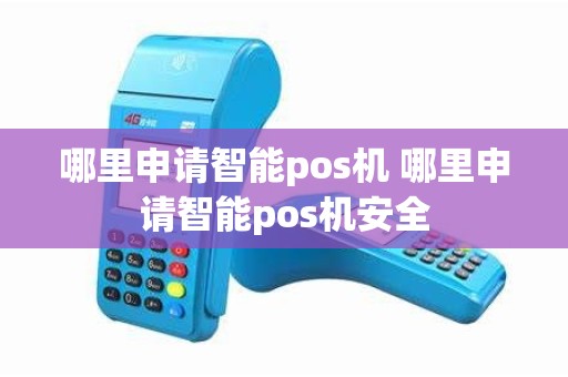 哪里申请智能pos机 哪里申请智能pos机安全