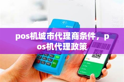 pos机城市代理商条件，pos机代理政策