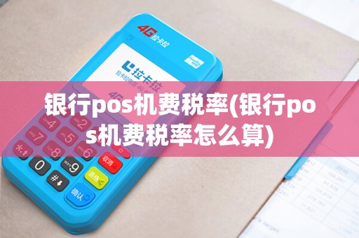 银行pos机费税率(银行pos机费税率怎么算)