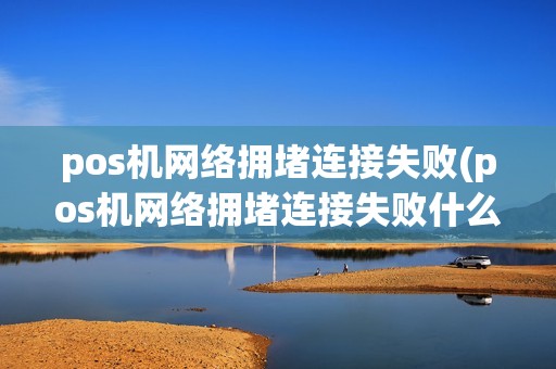 pos机网络拥堵连接失败(pos机网络拥堵连接失败什么原因)