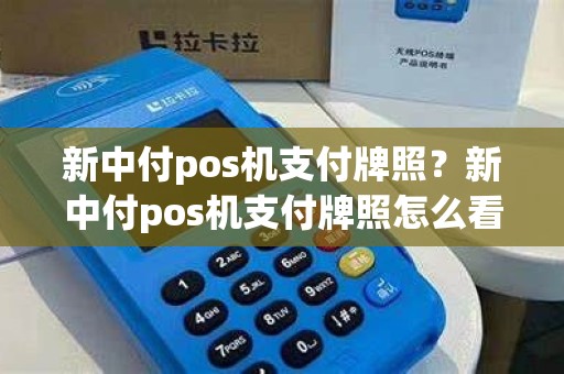 新中付pos机支付牌照？新中付pos机支付牌照怎么看
