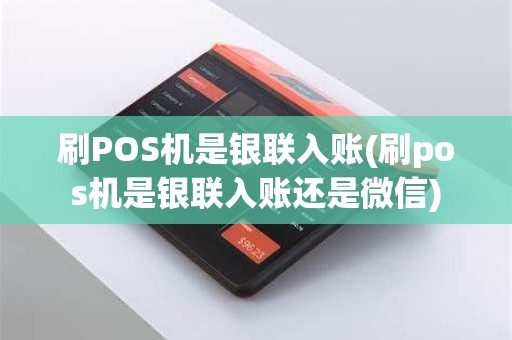 刷POS机是银联入账(刷pos机是银联入账还是微信)