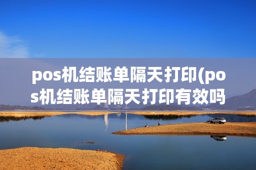 pos机结账单隔天打印(pos机结账单隔天打印有效吗)