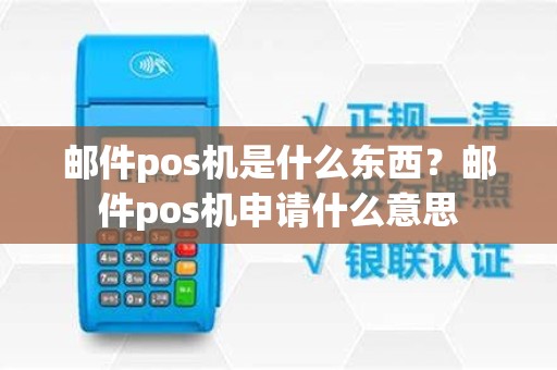 邮件pos机是什么东西？邮件pos机申请什么意思