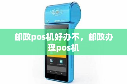 邮政pos机好办不，邮政办理pos机