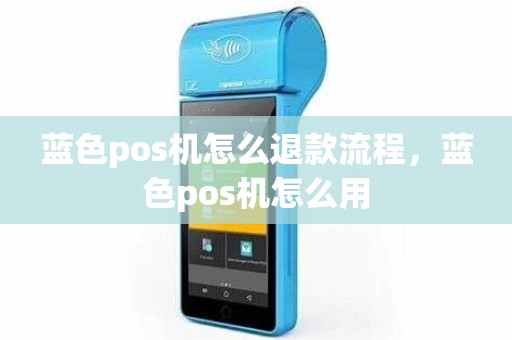 蓝色pos机怎么退款流程，蓝色pos机怎么用