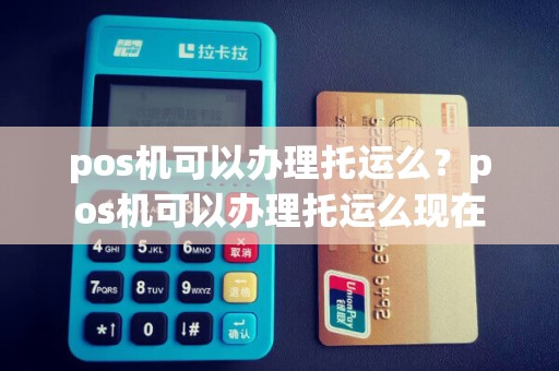 pos机可以办理托运么？pos机可以办理托运么现在