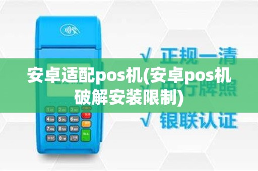 安卓适配pos机(安卓pos机破解安装限制)