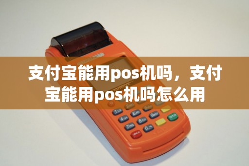 支付宝能用pos机吗，支付宝能用pos机吗怎么用