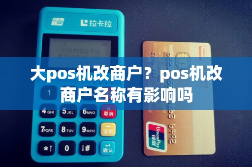 大pos机改商户？pos机改商户名称有影响吗