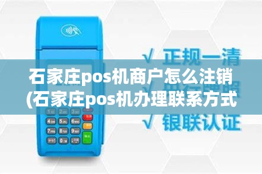 石家庄pos机商户怎么注销(石家庄pos机办理联系方式)