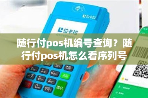 随行付pos机编号查询？随行付pos机怎么看序列号