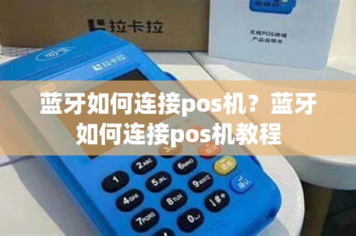 蓝牙如何连接pos机？蓝牙如何连接pos机教程