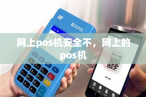 网上pos机安全不，网上的pos机