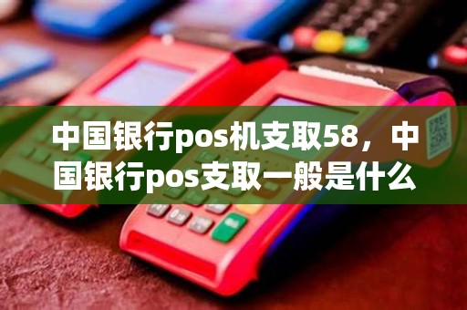 中国银行pos机支取58，中国银行pos支取一般是什么