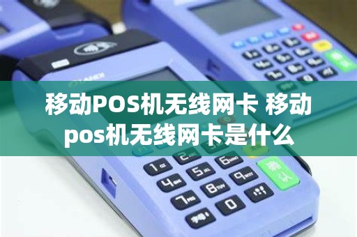 移动POS机无线网卡 移动pos机无线网卡是什么