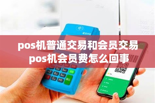 pos机普通交易和会员交易 pos机会员费怎么回事