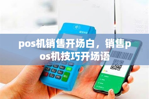 pos机销售开场白，销售pos机技巧开场语