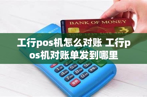 工行pos机怎么对账 工行pos机对账单发到哪里