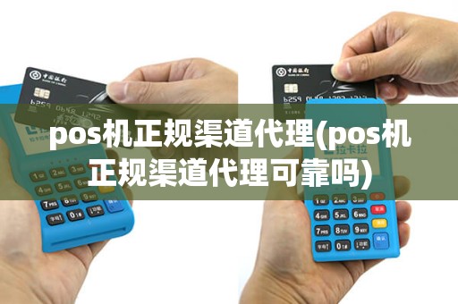 pos机正规渠道代理(pos机正规渠道代理可靠吗)