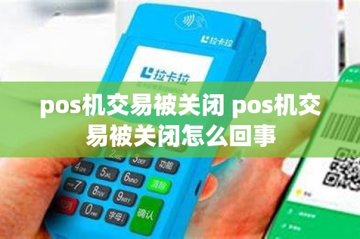 pos机交易被关闭 pos机交易被关闭怎么回事